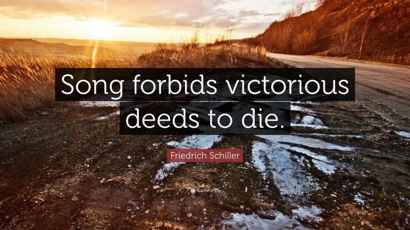 Friedrich Schiller Quote: “Song forbids victorious deeds to die.”