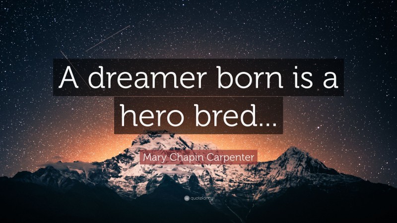 Mary Chapin Carpenter Quote: “A dreamer born is a hero bred...”