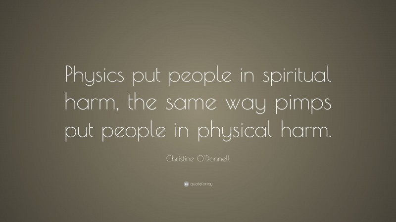 Christine O'Donnell Quote: “Physics put people in spiritual harm, the same way pimps put people in physical harm.”