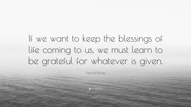 Harold Klemp Quote: “If we want to keep the blessings of life coming to us, we must learn to be grateful for whatever is given.”
