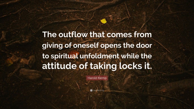 Harold Klemp Quote: “The outflow that comes from giving of oneself opens the door to spiritual unfoldment while the attitude of taking locks it.”
