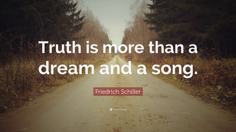 Friedrich Schiller Quote: “Truth is more than a dream and a song.”