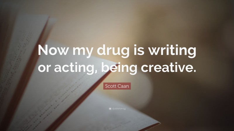 Scott Caan Quote: “Now my drug is writing or acting, being creative.”