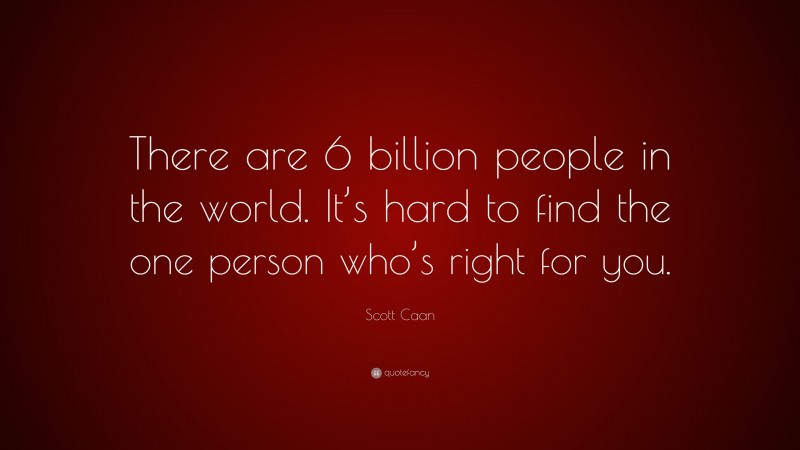 Scott Caan Quote: “There are 6 billion people in the world. It’s hard to find the one person who’s right for you.”