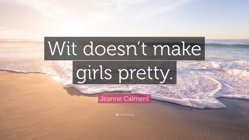 Jeanne Calment Quote: “Wit doesn’t make girls pretty.”