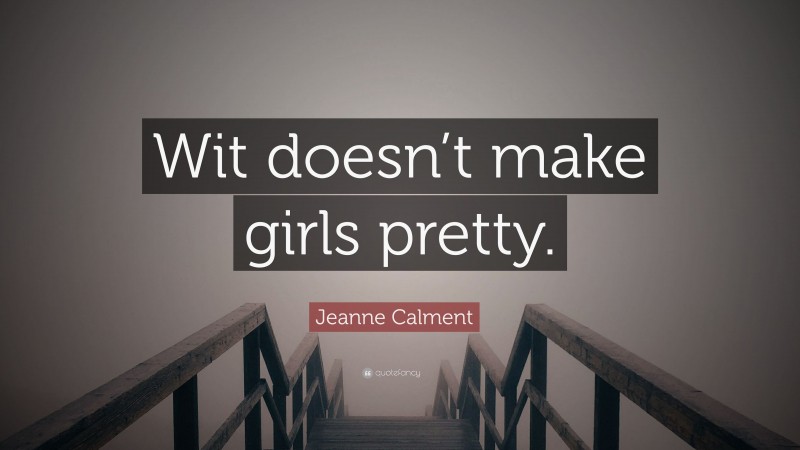 Jeanne Calment Quote: “Wit doesn’t make girls pretty.”