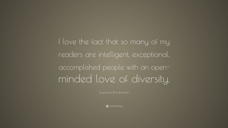 Suzanne Brockmann Quote: “I love the fact that so many of my readers are intelligent, exceptional, accomplished people with an open-minded love of diversity.”