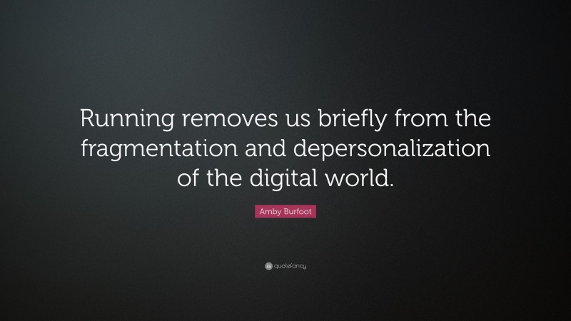 Amby Burfoot Quote: “Running removes us briefly from the fragmentation and depersonalization of the digital world.”