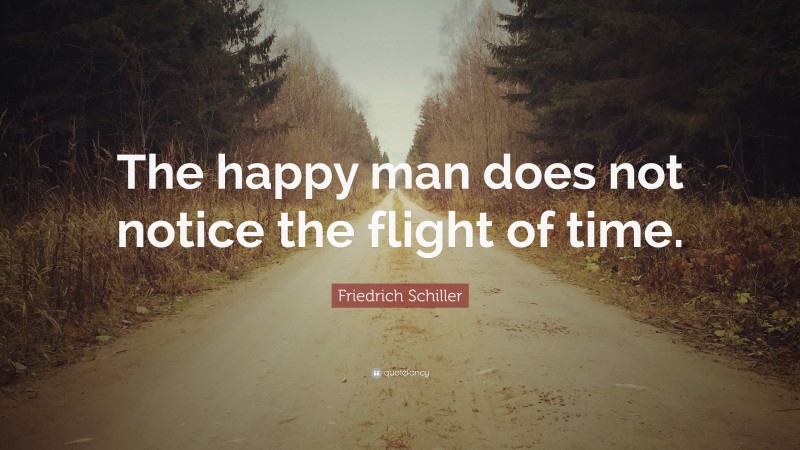 Friedrich Schiller Quote: “The happy man does not notice the flight of time.”