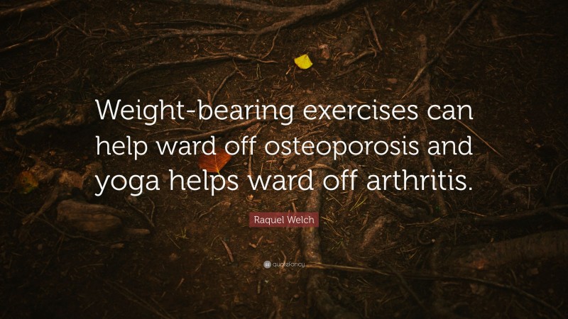 Raquel Welch Quote: “Weight-bearing exercises can help ward off osteoporosis and yoga helps ward off arthritis.”