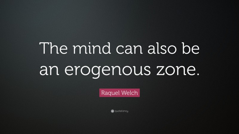 Raquel Welch Quote: “The mind can also be an erogenous zone.”