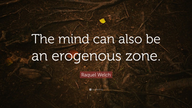Raquel Welch Quote: “The mind can also be an erogenous zone.”