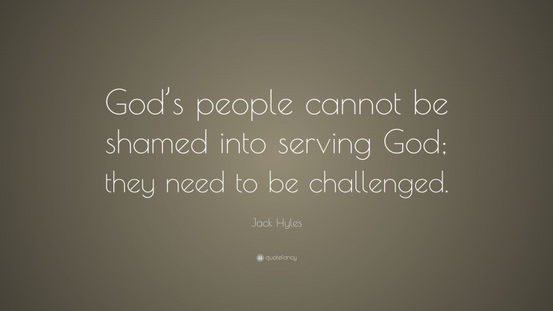 Jack Hyles Quote: “God’s people cannot be shamed into serving God; they need to be challenged.”