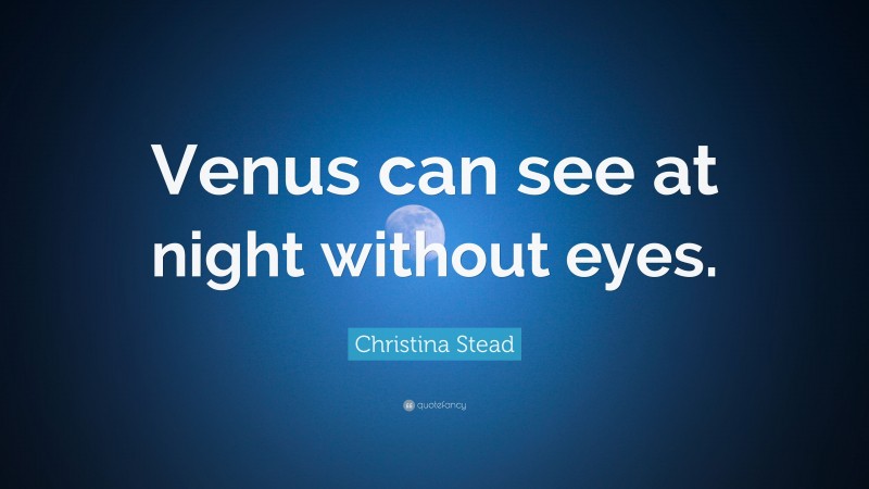 Christina Stead Quote: “Venus can see at night without eyes.”