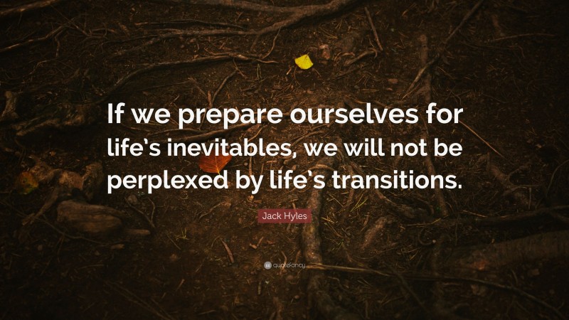 Jack Hyles Quote: “If we prepare ourselves for life’s inevitables, we will not be perplexed by life’s transitions.”