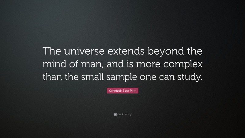 Kenneth Lee Pike Quote: “The universe extends beyond the mind of man, and is more complex than the small sample one can study.”