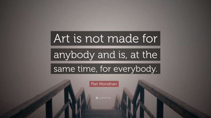 Piet Mondrian Quote: “Art is not made for anybody and is, at the same time, for everybody.”
