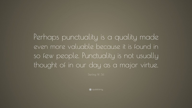 Sterling W. Sill Quote: “Perhaps punctuality is a quality made even more valuable because it is found in so few people. Punctuality is not usually thought of in our day as a major virtue.”
