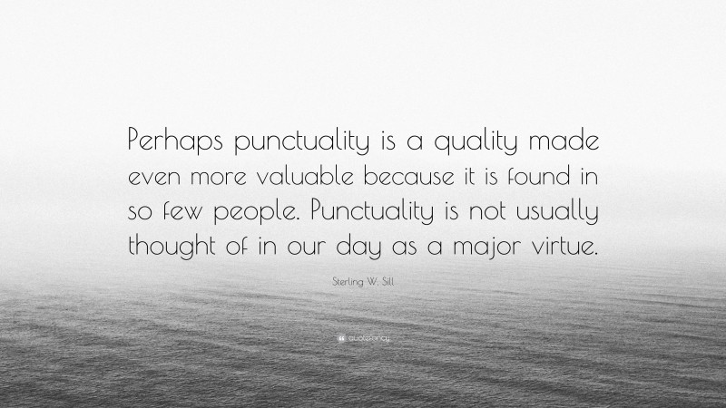 Sterling W. Sill Quote: “Perhaps punctuality is a quality made even more valuable because it is found in so few people. Punctuality is not usually thought of in our day as a major virtue.”