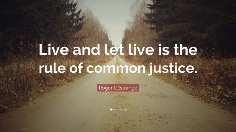 Roger L'Estrange Quote: “Live and let live is the rule of common justice.”