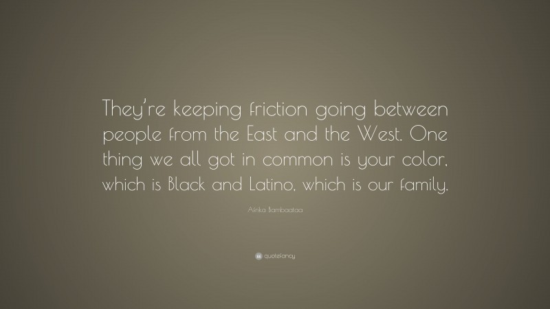 Afrika Bambaataa Quote: “They’re keeping friction going between people from the East and the West. One thing we all got in common is your color, which is Black and Latino, which is our family.”