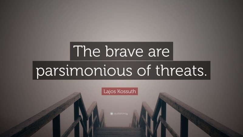 Lajos Kossuth Quote: “The brave are parsimonious of threats.”
