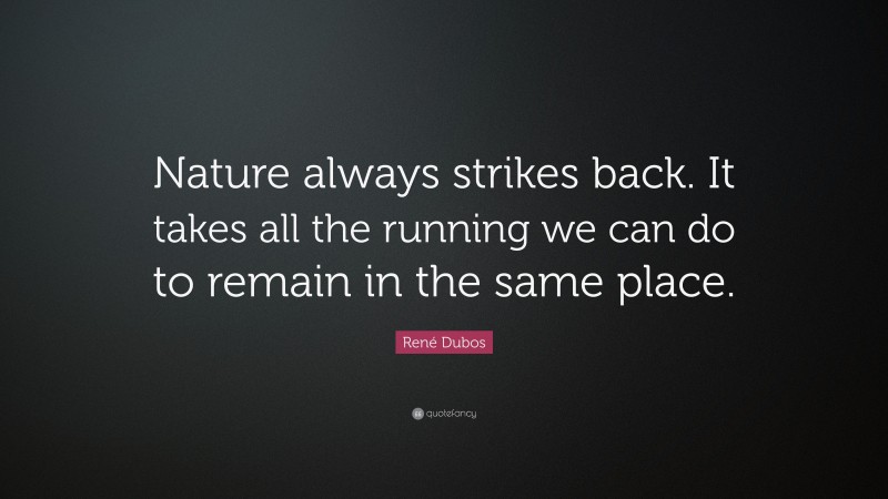 René Dubos Quote: “Nature always strikes back. It takes all the running we can do to remain in the same place.”