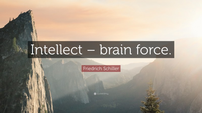 Friedrich Schiller Quote: “Intellect – brain force.”