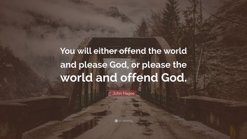 John Hagee Quote: “You will either offend the world and please God, or please the world and offend God.”