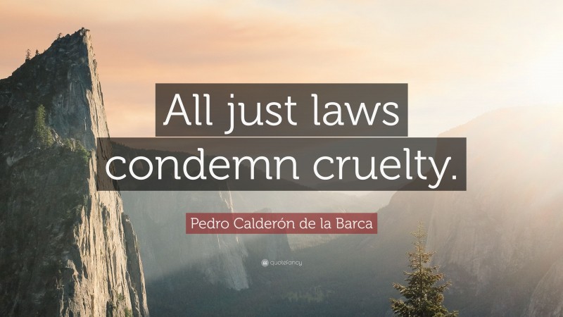 Pedro Calderón de la Barca Quote: “All just laws condemn cruelty.”