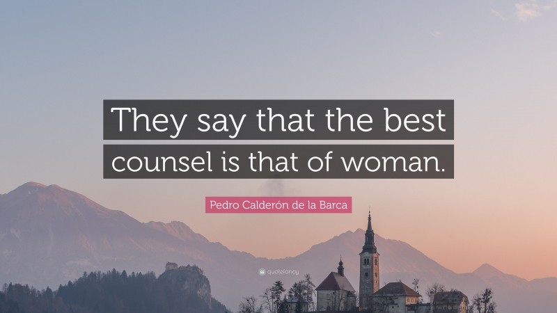 Pedro Calderón de la Barca Quote: “They say that the best counsel is that of woman.”