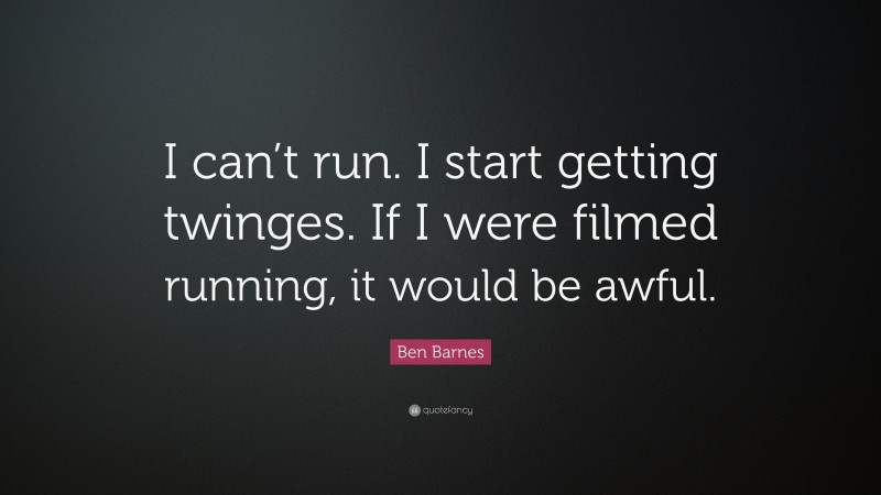 Ben Barnes Quote: “I can’t run. I start getting twinges. If I were filmed running, it would be awful.”