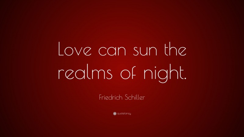 Friedrich Schiller Quote: “Love can sun the realms of night.”