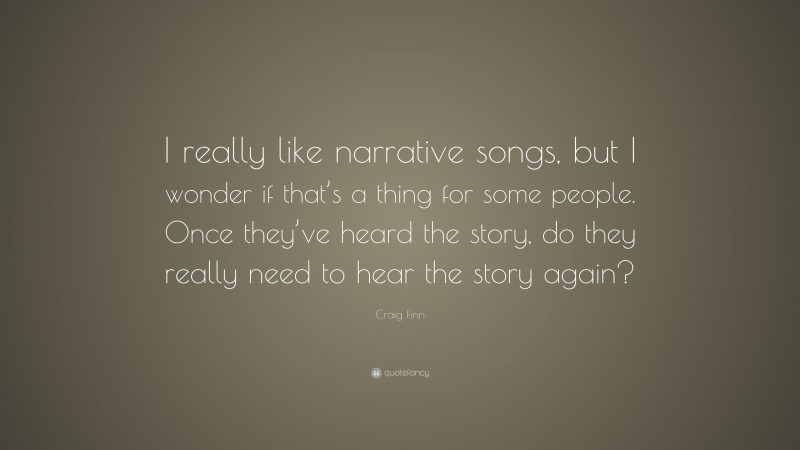 Craig Finn Quote: “I really like narrative songs, but I wonder if that’s a thing for some people. Once they’ve heard the story, do they really need to hear the story again?”
