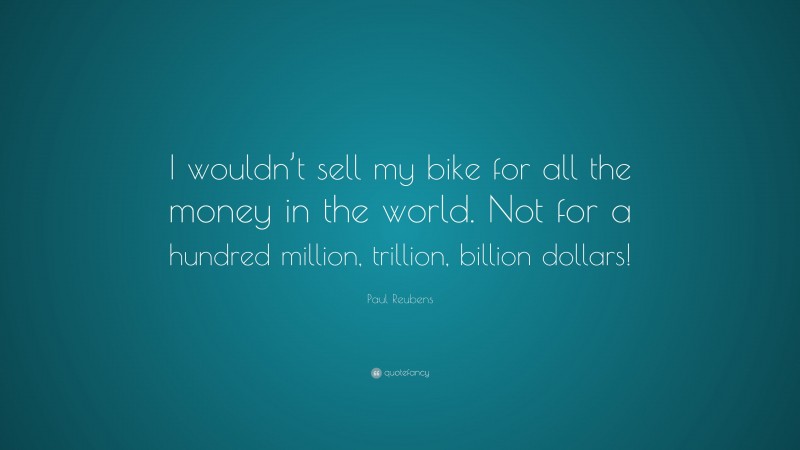 Paul Reubens Quote: “I wouldn’t sell my bike for all the money in the world. Not for a hundred million, trillion, billion dollars!”