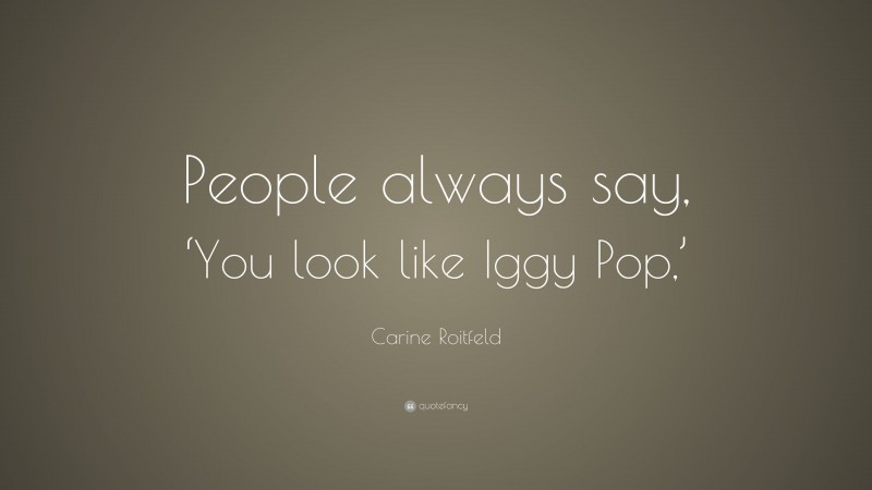 Carine Roitfeld Quote: “People always say, ‘You look like Iggy Pop,’”