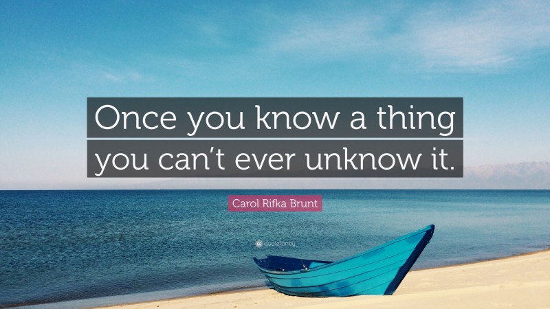 Carol Rifka Brunt Quote: “Once you know a thing you can’t ever unknow it.”