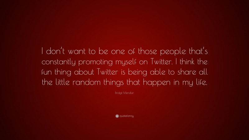 Bridgit Mendler Quote: “I don’t want to be one of those people that’s constantly promoting myself on Twitter. I think the fun thing about Twitter is being able to share all the little random things that happen in my life.”