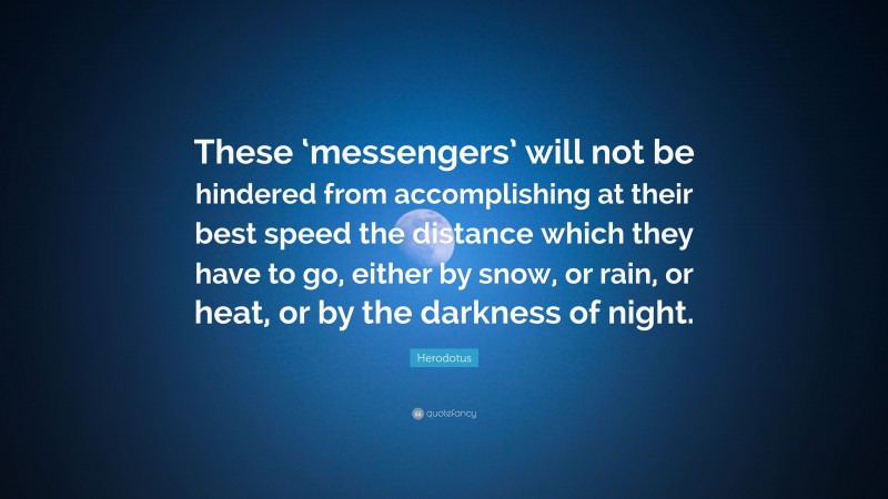 Herodotus Quote: “These ‘messengers’ will not be hindered from accomplishing at their best speed the distance which they have to go, either by snow, or rain, or heat, or by the darkness of night.”