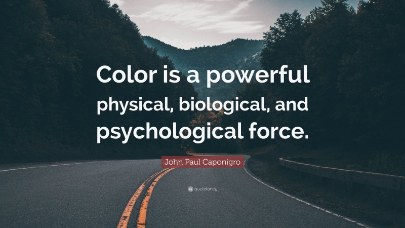 John Paul Caponigro Quote: “Color is a powerful physical, biological, and psychological force.”