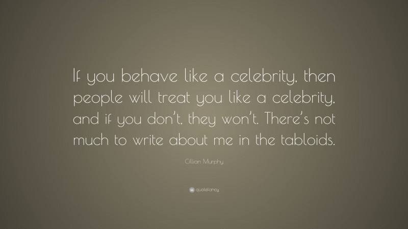 Cillian Murphy Quote: “If you behave like a celebrity, then people will treat you like a celebrity, and if you don’t, they won’t. There’s not much to write about me in the tabloids.”