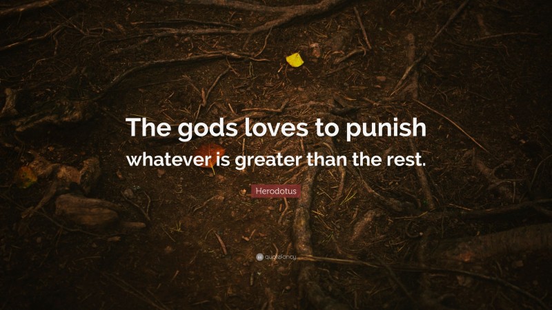 Herodotus Quote: “The gods loves to punish whatever is greater than the rest.”