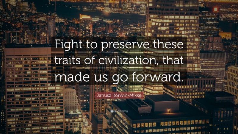 Janusz Korwin-Mikke Quote: “Fight to preserve these traits of civilization, that made us go forward.”