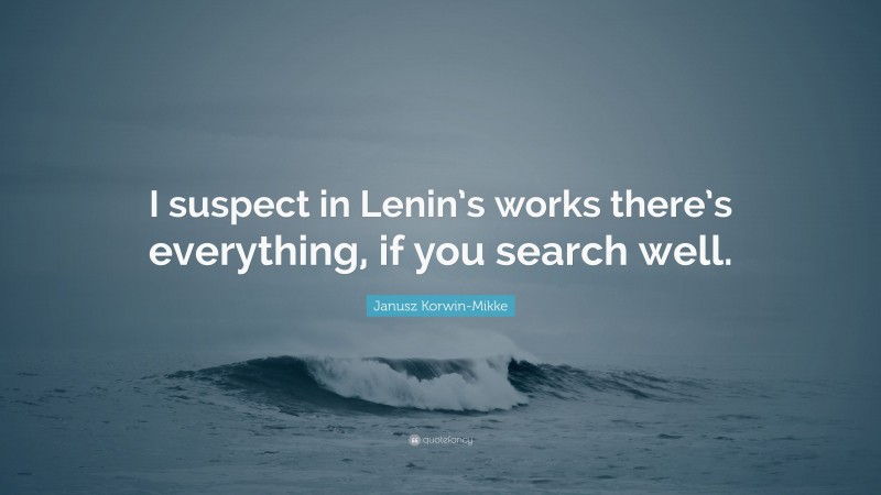 Janusz Korwin-Mikke Quote: “I suspect in Lenin’s works there’s everything, if you search well.”