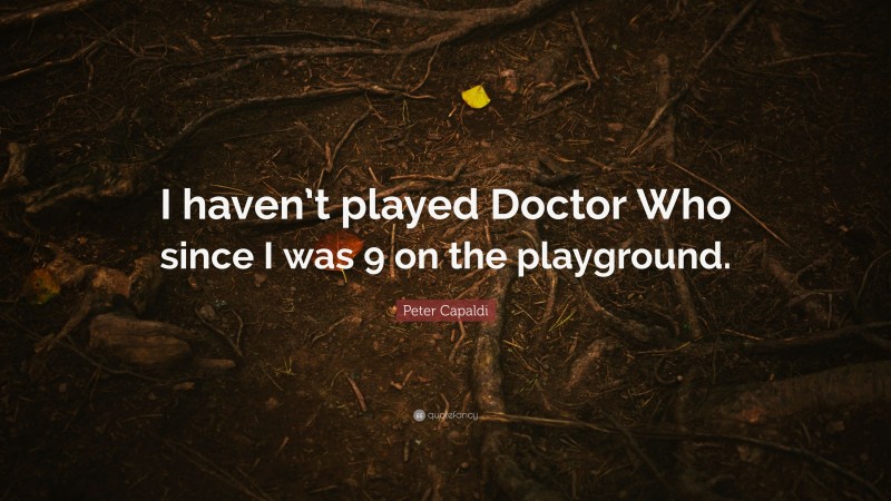 Peter Capaldi Quote: “I haven’t played Doctor Who since I was 9 on the playground.”