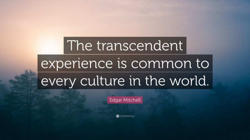 Edgar Mitchell Quote: “The transcendent experience is common to every culture in the world.”