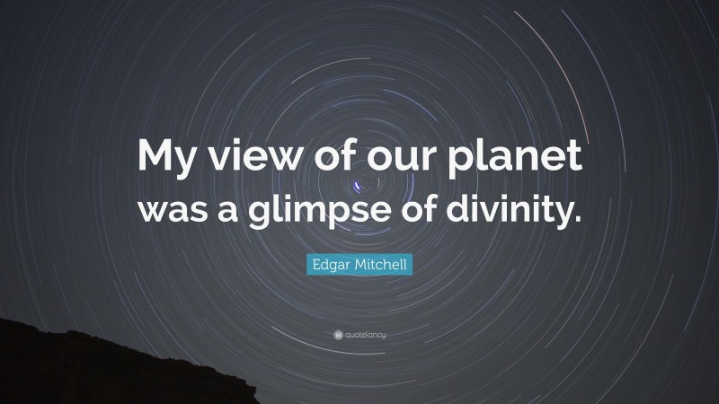 Edgar Mitchell Quote: “My view of our planet was a glimpse of divinity.”