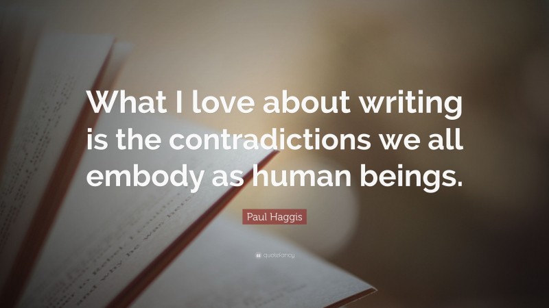 Paul Haggis Quote: “What I love about writing is the contradictions we all embody as human beings.”