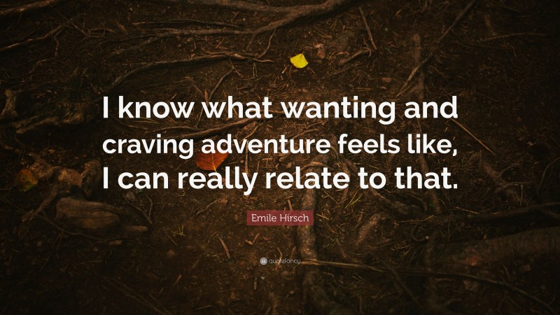 Emile Hirsch Quote: “I know what wanting and craving adventure feels like, I can really relate to that.”