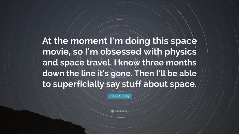 Cillian Murphy Quote: “At the moment I’m doing this space movie, so I’m obsessed with physics and space travel. I know three months down the line it’s gone. Then I’ll be able to superficially say stuff about space.”